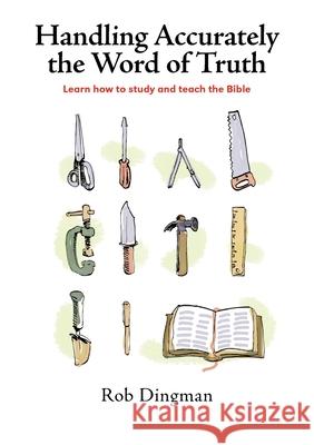 Handling Accurately the Word of Truth: Learn how to study and teach the Bible Rob Dingman 9780957132931 Line Upon Line - książka