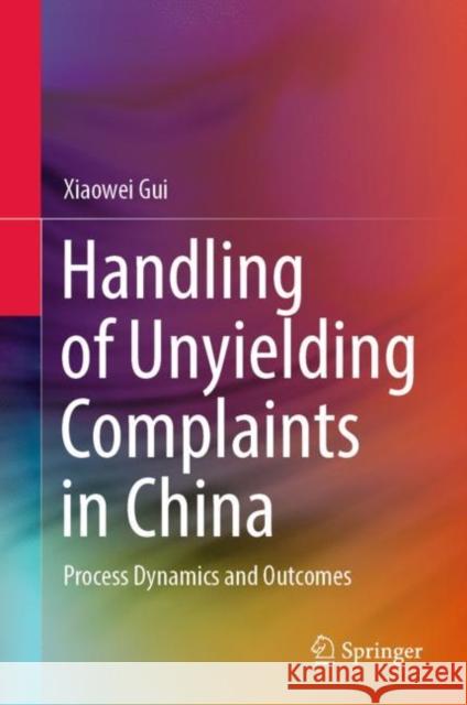 Handling of Unyielding Complaints in China: Process Dynamics and Outcomes Gui, Xiaowei 9789811959233 Springer Nature Singapore - książka