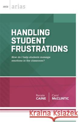 Handling Student Frustrations: How Do I Help Students Manage Emotions in the Classroom? Renate Caine Carol McClintic 9781416619130 Association for Supervision & Curriculum Deve - książka