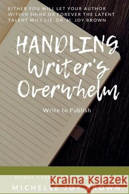 Handling Writer's Overwhelm: Write to Publish: Become a Published Author with Ease Michelle Joy Brown 9781523917211 Createspace Independent Publishing Platform - książka