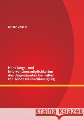 Handlungs- und Interventionsmöglichkeiten des Jugendamtes bei Fällen von Kindesvernachlässigung Zauner, Carolin 9783842898684 Diplomica Verlag Gmbh - książka