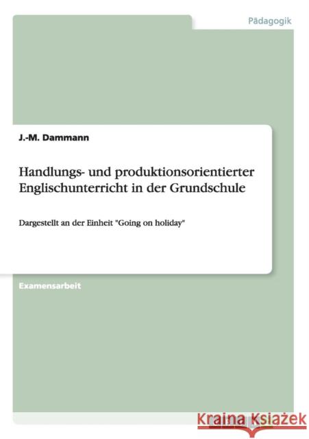 Handlungs- und produktionsorientierter Englischunterricht in der Grundschule: Dargestellt an der Einheit Going on holiday Dammann, J. -M 9783656723066 Grin Verlag Gmbh - książka