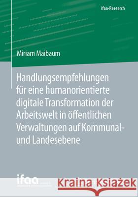 Handlungsempfehlungen F?r Eine Humanorientierte Digitale Transformation Der Arbeitswelt in ?ffentlichen Verwaltungen Auf Kommunal- Und Landesebene Miriam Maibaum 9783662723470 Springer Vieweg - książka