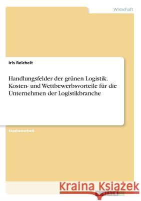 Handlungsfelder der grünen Logistik. Kosten- und Wettbewerbsvorteile für die Unternehmen der Logistikbranche Iris Reichelt 9783668587915 Grin Verlag - książka