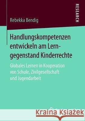 Handlungskompetenzen Entwickeln Am Lerngegenstand Kinderrechte: Globales Lernen in Kooperation Von Schule, Zivilgesellschaft Und Jugendarbeit Bendig, Rebekka 9783658228415 Springer VS - książka