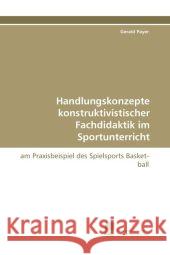 Handlungskonzepte Konstruktivistischer Fachdidaktik Im Sportunterricht Gerald Payer 9783838119229 Suedwestdeutscher Verlag Fuer Hochschulschrif - książka