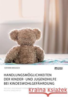 Handlungsmöglichkeiten der Kinder- und Jugendhilfe bei Kindeswohlgefährdung. Wie das Jugendamt potenzielle Gefährdungen richtig einschätzt Kathrin Braasch 9783964871589 Science Factory - książka