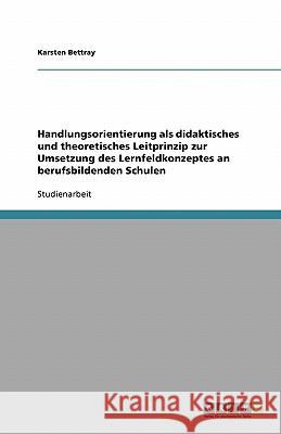 Handlungsorientierung als didaktisches und theoretisches Leitprinzip zur Umsetzung des Lernfeldkonzeptes an berufsbildenden Schulen Bettray, Karsten   9783638764551 GRIN Verlag - książka