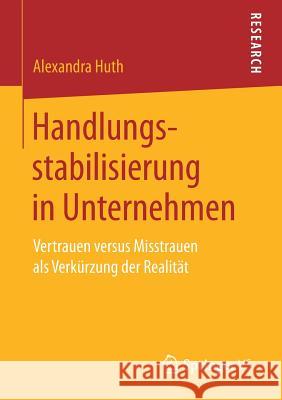 Handlungsstabilisierung in Unternehmen: Vertrauen Versus Misstrauen ALS Verkürzung Der Realität Huth, Alexandra 9783658172107 Springer vs - książka