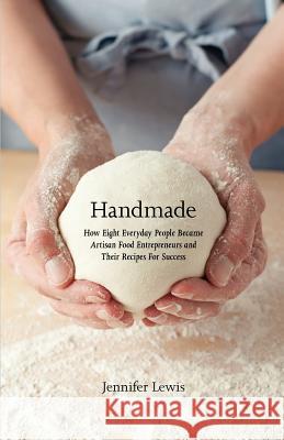 Handmade: How Eight Everyday People Became Artisan Food Entrepreneurs And Their Recipes For Success Lewis, Jennifer 9780615615837 Rabbit Ranch Publishing - książka