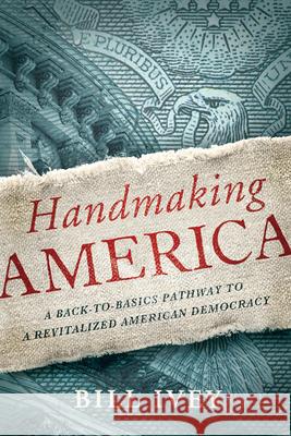 Handmaking America: A Back-To-Basics Pathway to a Revitalized American Democracy Bill Ivey 9781619020535 Counterpoint LLC - książka
