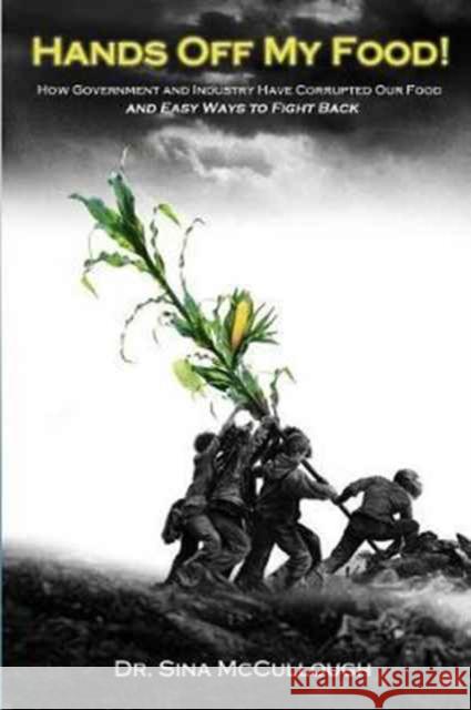 Hands Off My Food!: How Government and Industry Have Corrupted Our Food and Easy Ways to Fight Back Dr Sina McCullough   9780692837788 Sina McCullough - książka