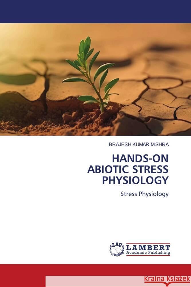 HANDS-ON ABIOTIC STRESS PHYSIOLOGY MISHRA, BRAJESH KUMAR 9786206788607 LAP Lambert Academic Publishing - książka