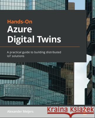 Hands-On Azure Digital Twins: A practical guide to building distributed IoT solutions Alexander Meijers 9781801071383 Packt Publishing - książka