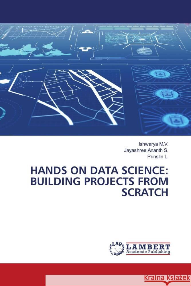 HANDS ON DATA SCIENCE: BUILDING PROJECTS FROM SCRATCH M.V., Ishwarya, S., Jayashree Ananth, L., Prinslin 9786208441531 LAP Lambert Academic Publishing - książka