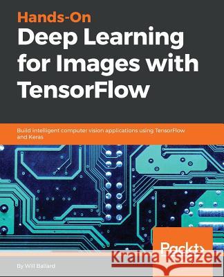 Hands-On Deep Learning for Images with TensorFlow Ballard, Will 9781789538670 Packt Publishing - książka