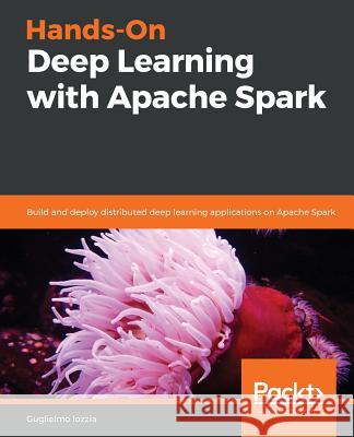 Hands-On Deep Learning with Apache Spark Guglielmo Iozzia 9781788994613 Packt Publishing - książka