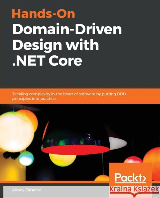 Hands-On Domain-Driven Design with .NET Core: Tackling complexity in the heart of software by putting DDD principles into practice Zimarev, Alexey 9781788834094 Packt Publishing - książka