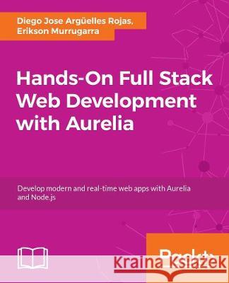 Hands-On Full Stack Web Development with Aurelia Diego Jose Arguelles Rojas Erikson Haziz Murrugarra Sifuentes 9781788833202 Packt Publishing - książka