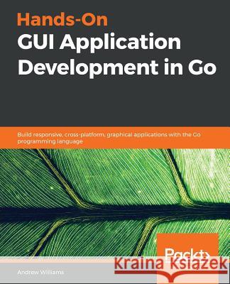 Hands-On GUI Application Development in Go Andrew Williams 9781789138412 Packt Publishing - książka