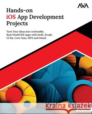Hands-on iOS App Development Projects: Turn Your Ideas into Actionable, Real-World iOS Apps with Swift, Xcode, UI Kit, Core Data, AWS and OAuth (Engli Aish Kodali 9789348107473 Orange Education Pvt. Ltd - książka