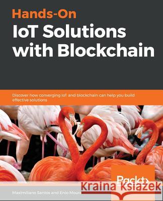 Hands-On IoT Solutions with Blockchain Santos, Maximiliano 9781789132243 Packt Publishing - książka