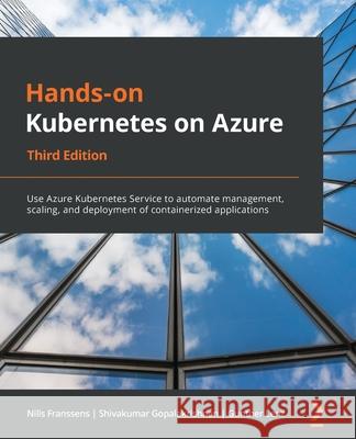 Hands-On Kubernetes on Azure - Third Edition: Use Azure Kubernetes Service to automate management, scaling, and deployment of containerized applicatio Nills Franssens Shivakumar Gopalakrishnan Gunther Lenz 9781801079945 Packt Publishing - książka