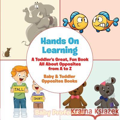 Hands On Learning: A Toddler's Great, Fun Book All About Opposites from A to Z - Baby & Toddler Opposites Books Baby Professor 9781683267461 Baby Professor - książka