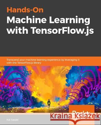 Hands-On Machine Learning with TensorFlow.js Kai Sasaki 9781838821739 Packt Publishing - książka