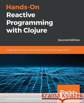 Hands-On Reactive Programming with Clojure, Second Edition Konrad Szydlo Leonardo Borges 9781789346138 Packt Publishing - książka