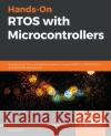 Hands-On RTOS with Microcontrollers: Building real-time embedded systems using FreeRTOS, STM32 MCUs, and SEGGER debug tools Brian Amos 9781838826734 Packt Publishing