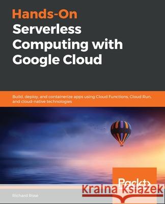 Hands-On Serverless Computing with Google Cloud Richard Rose 9781838827991 Packt Publishing - książka