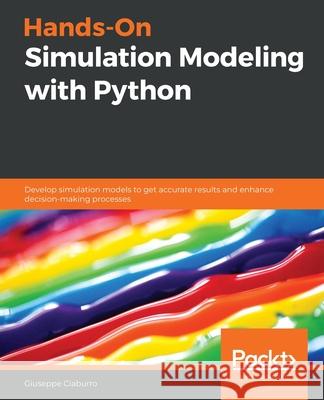 Hands-On Simulation Modeling with Python: Develop simulation models to get accurate results and enhance decision-making processes Ciaburro, Giuseppe 9781838985097  - książka