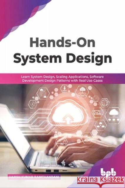 Hands-On System Design: Learn System Design, Scaling Applications, Software Development Design Patterns with Real Use-Cases Harsh Kumar Ramchandani 9789355512369 BPB Publications - książka