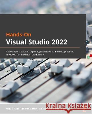 Hands-On Visual Studio 2022: A developer's guide to exploring new features and best practices in VS2022 for maximum productivity Garcia, Miguel Angel Teheran 9781801810548 Packt Publishing Limited - książka