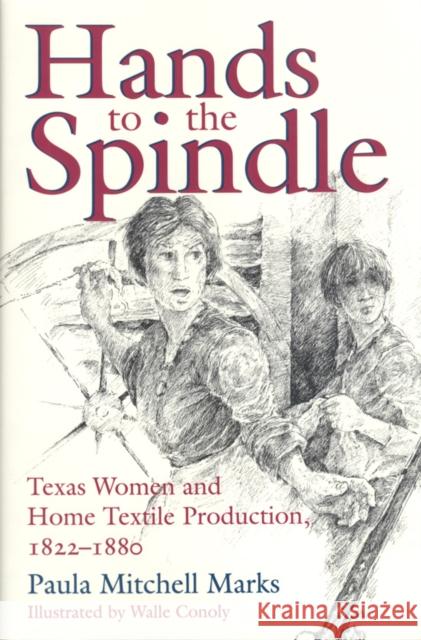 Hands to the Spindle: Texas Women and Home Textile Production, 1822-1880 Marks, Paula Mitchell 9780890966990 Texas A&M University Press - książka
