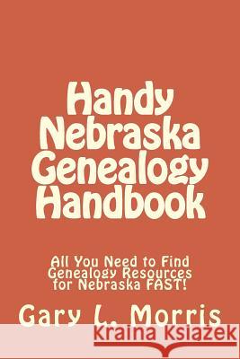 Handy Nebraska Genealogy Handbook: All You Need to Find Genealogy Resources for Nebraska FAST! Morris, Gary L. 9781507836897 Createspace - książka