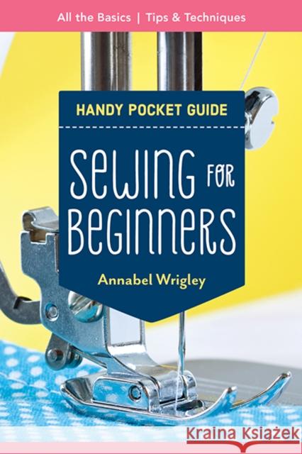 Handy Pocket Guide: Sewing for Beginners: All the Basics; Tips & Techniques Annabel Wrigley 9781644031490 C & T Publishing - książka