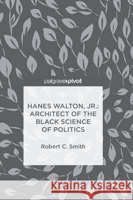 Hanes Walton, Jr.: Architect of the Black Science of Politics Robert C. Smith 9783319755700 Palgrave Pivot - książka