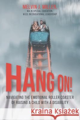 HANG ON! Navigating the Emotional Roller Coaster of Raising a Child with a Disability Melvin J Miller 9781648019609 Newman Springs Publishing, Inc. - książka