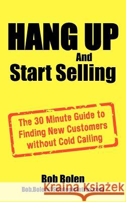 HANG UP And Start Selling: The 30 Minute Guide to Finding New Customers without Cold Calling Bolen, Bob 9781425961640 Authorhouse - książka