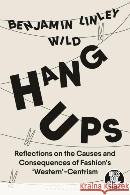 Hang-Ups: Reflections on the Causes and Consequences of Fashion’s ‘Western’-Centrism Benjamin Linley Wild 9781350197237 Bloomsbury Publishing PLC - książka