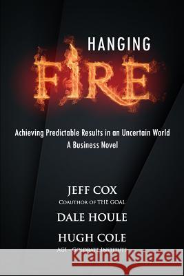 Hanging Fire: Achieving Predictable Results in an Uncertain World Dale Houle Hugh Cole Jeff Cox 9781499660906 Createspace Independent Publishing Platform - książka