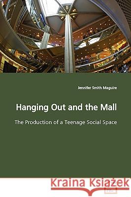 Hanging Out and the Mall The Production of a Teenage Social Space Smith Maguire, Jennifer 9783639099577 VDM Verlag - książka