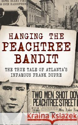 Hanging the Peachtree Bandit: The True Tale of Atlanta's Infamous Frank Dupre Tom Hughes 9781540223258 History Press Library Editions - książka