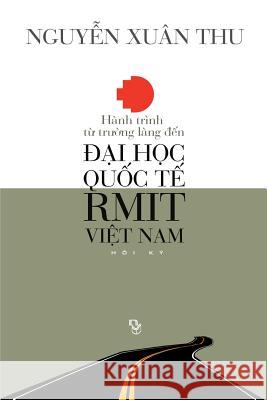 Hanh Trinh Tu Truong Lang Den Dai Hoc Quoc Te Rmit Viet Nam: Hoi KY Thu Xuan Nguyen 9781629883380 Nguoi Viet - książka
