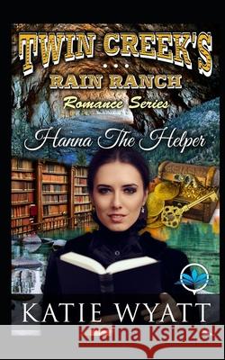 Hanna The Helper: Twin Creek's Rain Ranch Romance Katie Wyatt 9781695381476 Independently Published - książka