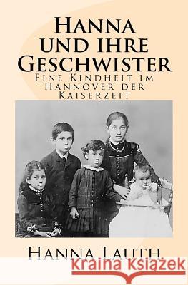 Hanna und ihre Geschwister: Eine Kindheit im Hannover der Kaiserzeit Krausnick, Michail 9781533537669 Createspace Independent Publishing Platform - książka