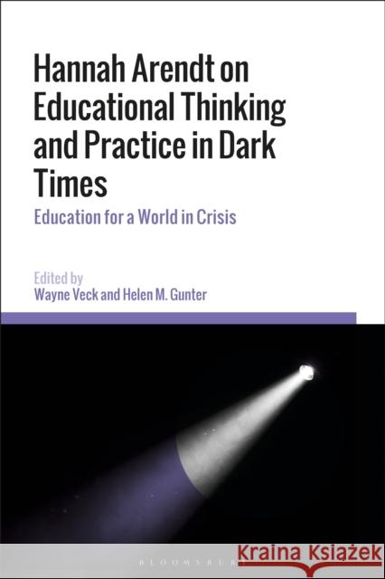 Hannah Arendt on Educational Thinking and Practice in Dark Times: Education for a World in Crisis Wayne Veck Helen M. Gunter 9781350069114 Bloomsbury Academic - książka