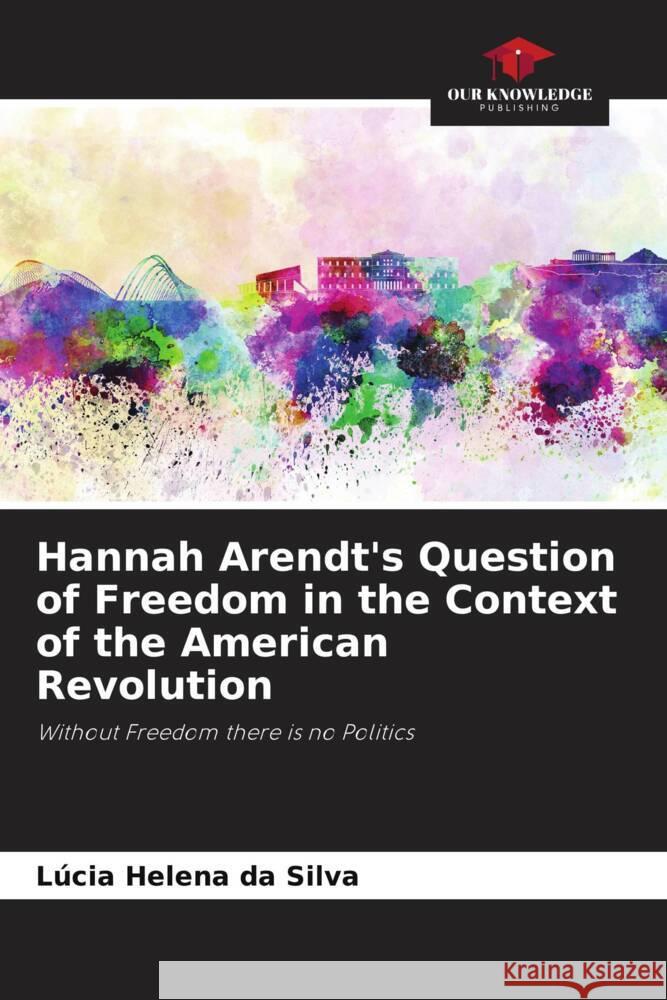 Hannah Arendt's Question of Freedom in the Context of the American Revolution L?cia Helena Da Silva 9786208054564 Our Knowledge Publishing - książka